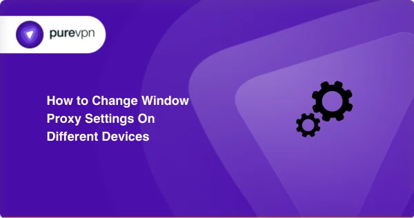How to Change Window Proxy Settings On Different Devices