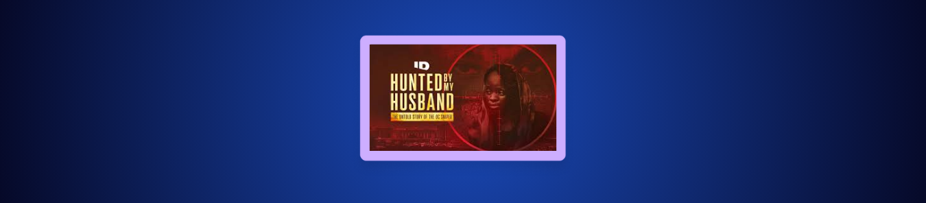 How to Watch Hunted by my Husband The Untold Story of the DC Sniper Outside the US How to Watch Hunted by my Husband The Untold Story of the DC Sniper Outside the US