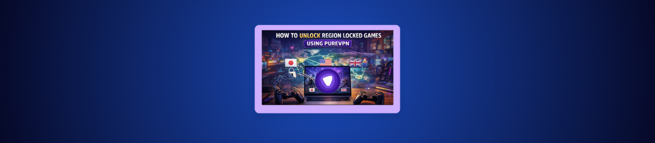 Unlock Region Locked Games Using PureVPN